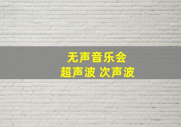 无声音乐会 超声波 次声波